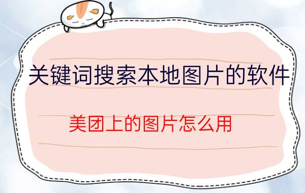 关键词搜索本地图片的软件 美团上的图片怎么用？